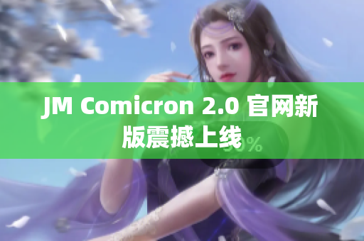 JM Comicron 2.0 官网新版震撼上线