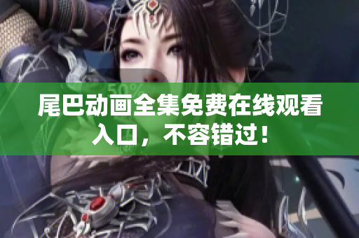 尾巴动画全集免费在线观看入口，不容错过！