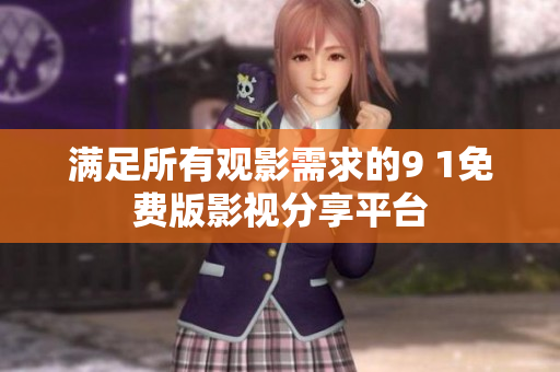 满足所有观影需求的9 1免费版影视分享平台