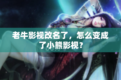 老牛影视改名了，怎么变成了小熊影视？