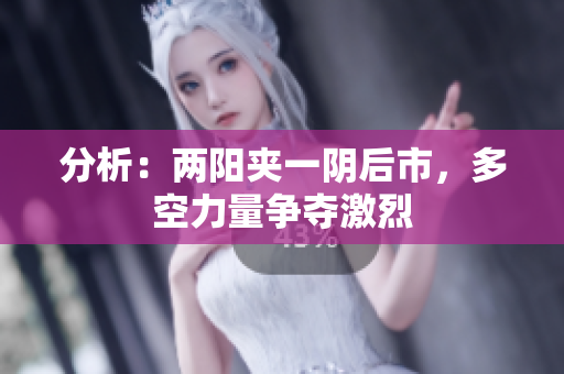 分析：两阳夹一阴后市，多空力量争夺激烈