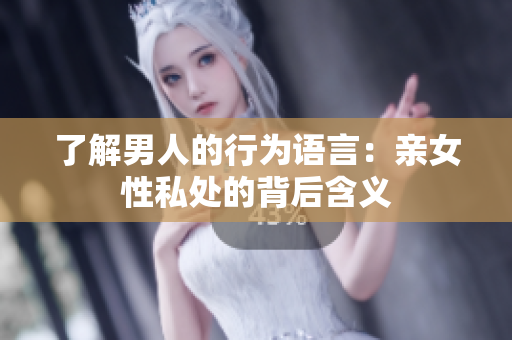 了解男人的行为语言：亲女性私处的背后含义