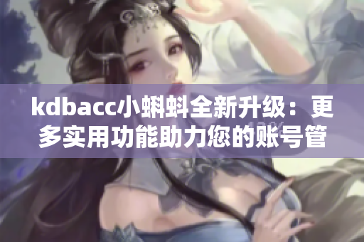 kdbacc小蝌蚪全新升级：更多实用功能助力您的账号管家