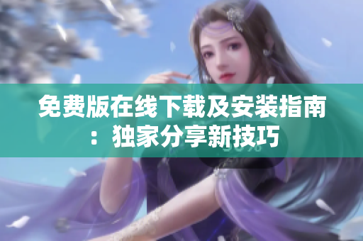 免费版在线下载及安装指南：独家分享新技巧