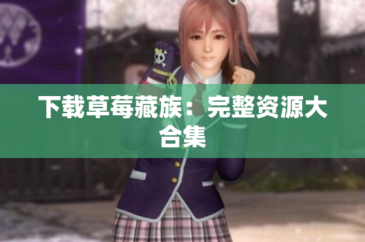下载草莓藏族：完整资源大合集