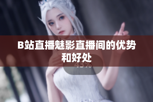 B站直播魅影直播间的优势和好处