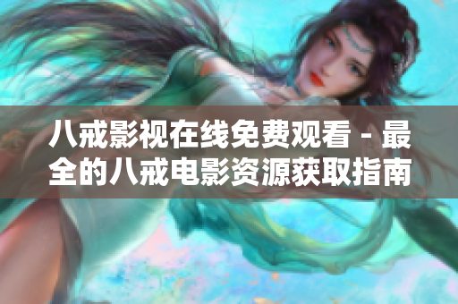 八戒影视在线免费观看 - 最全的八戒电影资源获取指南
