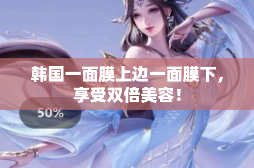 韩国一面膜上边一面膜下，享受双倍美容！