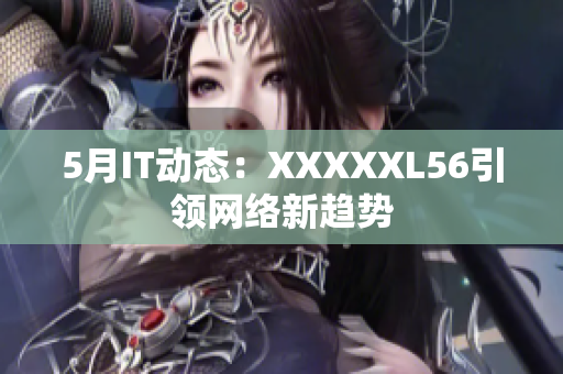 5月IT动态：XXXXXL56引领网络新趋势