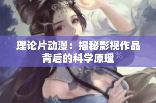 理论片动漫：揭秘影视作品背后的科学原理