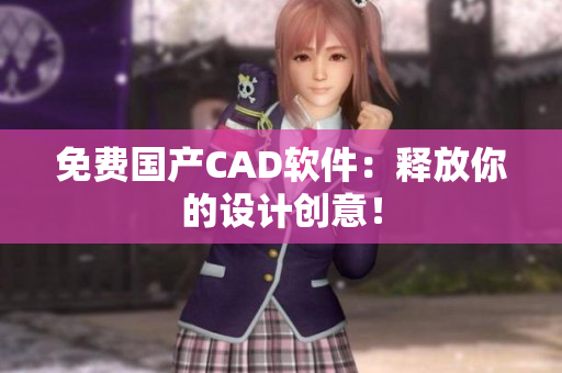 免费国产CAD软件：释放你的设计创意！
