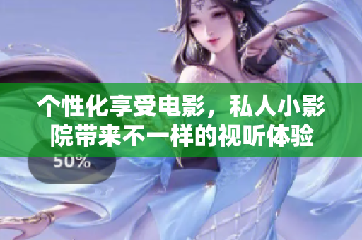个性化享受电影，私人小影院带来不一样的视听体验