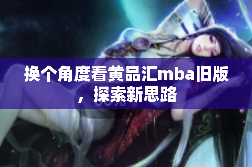 换个角度看黄品汇mba旧版，探索新思路