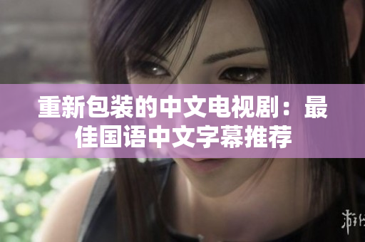 重新包装的中文电视剧：最佳国语中文字幕推荐