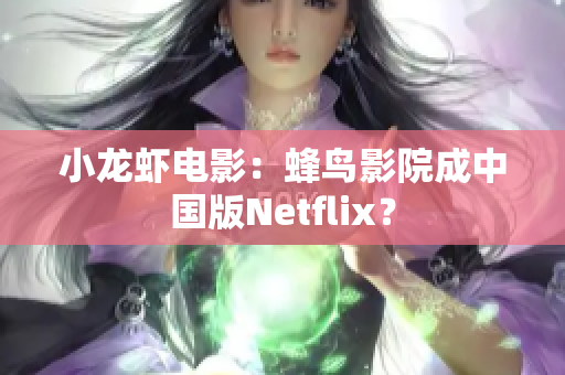 小龙虾电影：蜂鸟影院成中国版Netflix？