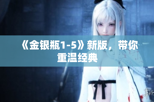 《金银瓶1-5》新版，带你重温经典