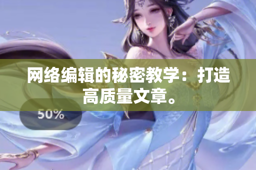 网络编辑的秘密教学：打造高质量文章。