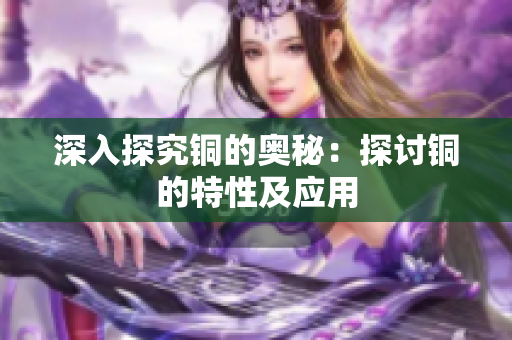 深入探究铜的奥秘：探讨铜的特性及应用