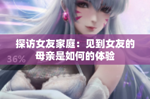 探访女友家庭：见到女友的母亲是如何的体验
