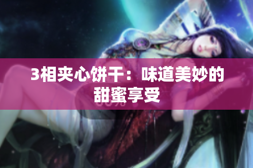 3相夹心饼干：味道美妙的甜蜜享受