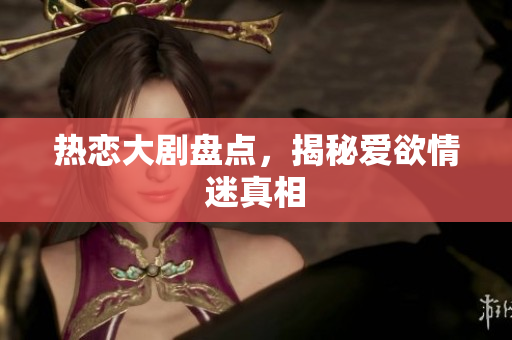 热恋大剧盘点，揭秘爱欲情迷真相