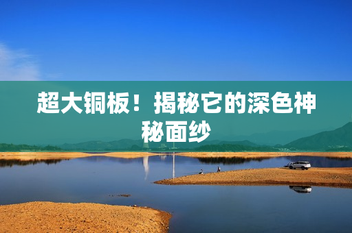 超大铜板！揭秘它的深色神秘面纱