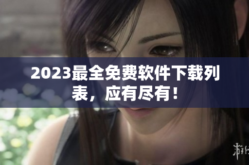 2023最全免费软件下载列表，应有尽有！