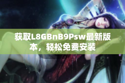 获取L8GBnB9Psw最新版本，轻松免费安装