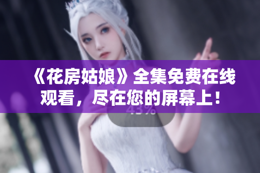《花房姑娘》全集免费在线观看，尽在您的屏幕上！