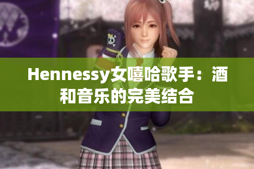Hennessy女嘻哈歌手：酒和音乐的完美结合