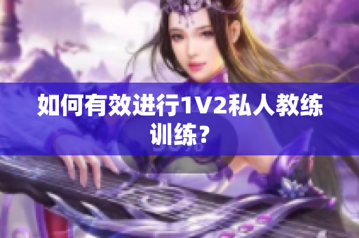 如何有效进行1V2私人教练训练？