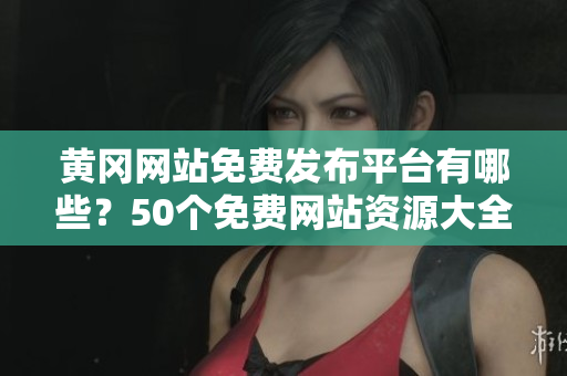 黄冈网站免费发布平台有哪些？50个免费网站资源大全！