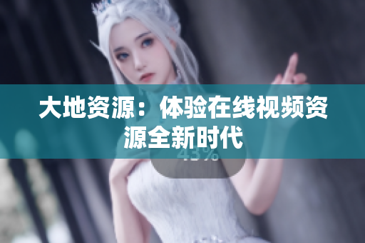 大地资源：体验在线视频资源全新时代