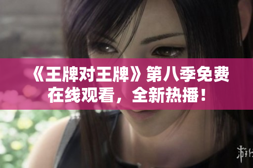 《王牌对王牌》第八季免费在线观看，全新热播！
