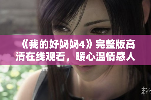 《我的好妈妈4》完整版高清在线观看，暖心温情感人至深