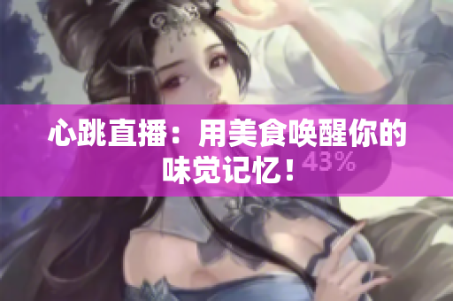 心跳直播：用美食唤醒你的味觉记忆！