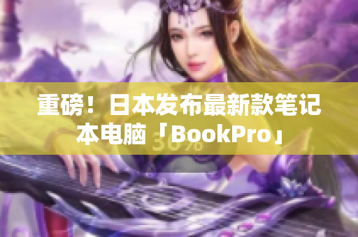 重磅！日本发布最新款笔记本电脑「BookPro」