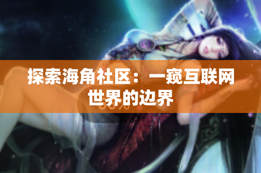 探索海角社区：一窥互联网世界的边界