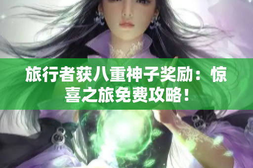 旅行者获八重神子奖励：惊喜之旅免费攻略！