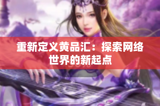重新定义黄品汇：探索网络世界的新起点