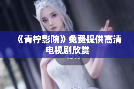 《青柠影院》免费提供高清电视剧欣赏