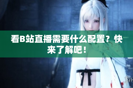 看B站直播需要什么配置？快来了解吧！