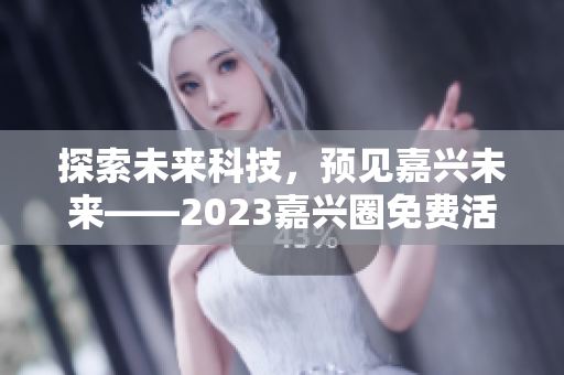 探索未来科技，预见嘉兴未来——2023嘉兴圈免费活动解析