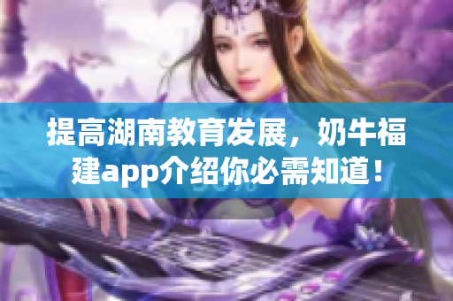 提高湖南教育发展，奶牛福建app介绍你必需知道！