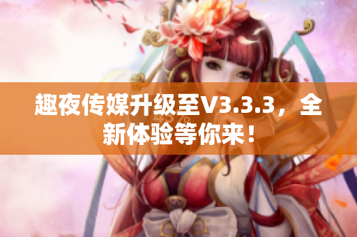 趣夜传媒升级至V3.3.3，全新体验等你来！