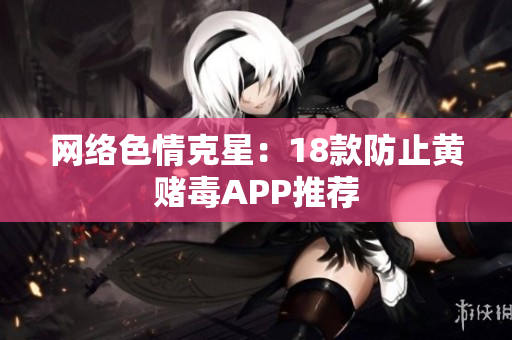 网络色情克星：18款防止黄赌毒APP推荐
