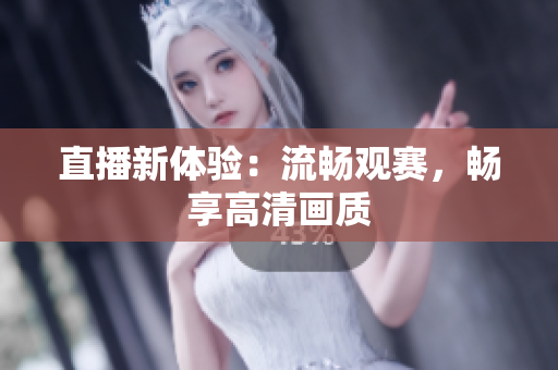 直播新体验：流畅观赛，畅享高清画质