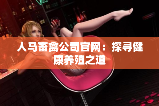 人马畜禽公司官网：探寻健康养殖之道