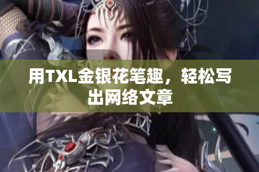 用TXL金银花笔趣，轻松写出网络文章