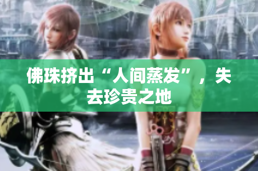 佛珠挤出“人间蒸发”，失去珍贵之地